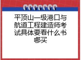 平顶山一级港口与航道工程建造师考试具体要看什么书哪买