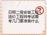 日照二级安装工程造价工程师考试要考几门要准备什么