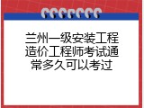 兰州一级安装工程造价工程师考试通常多久可以考过