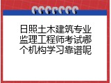 日照土木建筑专业监理工程师考试哪个机构学习靠谱呢