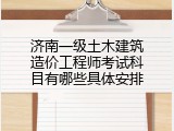 济南一级土木建筑造价工程师考试科目有哪些具体安排