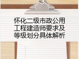 怀化二级市政公用工程建造师要求及等级划分具体解析