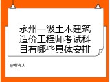 永州一级土木建筑造价工程师考试科目有哪些具体安排