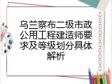 乌兰察布二级市政公用工程建造师要求及等级划分具体解析