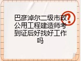 巴彦淖尔二级市政公用工程建造师考到证后好找好工作吗