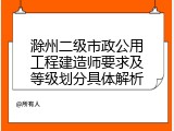滁州二级市政公用工程建造师要求及等级划分具体解析