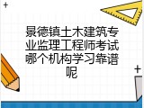 景德镇土木建筑专业监理工程师考试哪个机构学习靠谱呢