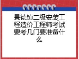 景德镇二级安装工程造价工程师考试要考几门要准备什么