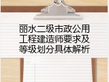 丽水二级市政公用工程建造师要求及等级划分具体解析
