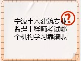 宁波土木建筑专业监理工程师考试哪个机构学习靠谱呢