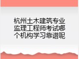杭州土木建筑专业监理工程师考试哪个机构学习靠谱呢