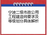 宁波二级市政公用工程建造师要求及等级划分具体解析