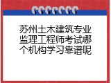 苏州土木建筑专业监理工程师考试哪个机构学习靠谱呢