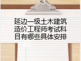 延边一级土木建筑造价工程师考试科目有哪些具体安排