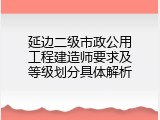 延边二级市政公用工程建造师要求及等级划分具体解析
