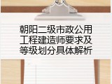 朝阳二级市政公用工程建造师要求及等级划分具体解析