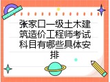 张家口一级土木建筑造价工程师考试科目有哪些具体安排