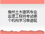 儋州土木建筑专业监理工程师考试哪个机构学习靠谱呢
