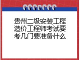 贵州二级安装工程造价工程师考试要考几门要准备什么