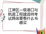 江津区一级港口与航道工程建造师考试具体要看什么书哪买