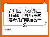合川区二级安装工程造价工程师考试要考几门要准备什么
