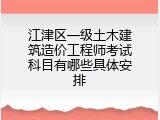 江津区一级土木建筑造价工程师考试科目有哪些具体安排