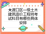 大渡口区一级土木建筑造价工程师考试科目有哪些具体安排