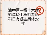 渝中区一级土木建筑造价工程师考试科目有哪些具体安排