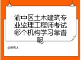 渝中区土木建筑专业监理工程师考试哪个机构学习靠谱呢