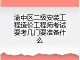 渝中区二级安装工程造价工程师考试要考几门要准备什么