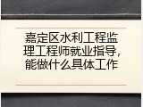 嘉定区水利工程监理工程师就业指导，能做什么具体工作