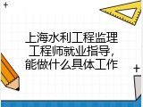 上海水利工程监理工程师就业指导，能做什么具体工作