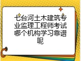 七台河土木建筑专业监理工程师考试哪个机构学习靠谱呢
