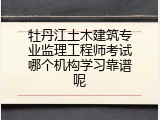 牡丹江土木建筑专业监理工程师考试哪个机构学习靠谱呢