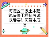 海淀区二级土木建筑造价工程师考试以后要如何复审成绩