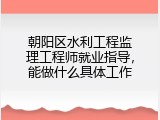 朝阳区水利工程监理工程师就业指导，能做什么具体工作