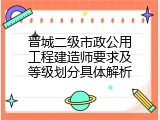 晋城二级市政公用工程建造师要求及等级划分具体解析