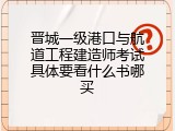 晋城一级港口与航道工程建造师考试具体要看什么书哪买
