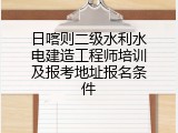 日喀则二级水利水电建造工程师培训及报考地址报名条件