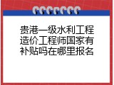 贵港一级水利工程造价工程师国家有补贴吗在哪里报名