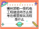 锡林郭勒一级机电工程建造师怎么报考在哪里报名流程是什么