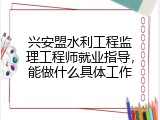 兴安盟水利工程监理工程师就业指导，能做什么具体工作