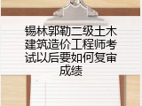 锡林郭勒二级土木建筑造价工程师考试以后要如何复审成绩