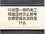 兴安盟一级机电工程建造师怎么报考在哪里报名流程是什么