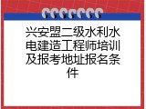 兴安盟二级水利水电建造工程师培训及报考地址报名条件