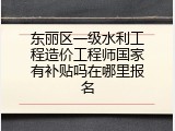 东丽区一级水利工程造价工程师国家有补贴吗在哪里报名