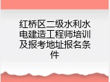 红桥区二级水利水电建造工程师培训及报考地址报名条件
