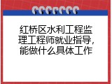 红桥区水利工程监理工程师就业指导，能做什么具体工作