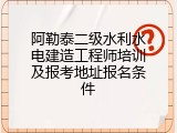 阿勒泰二级水利水电建造工程师培训及报考地址报名条件
