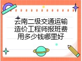 云南二级交通运输造价工程师报班费用多少钱哪里好